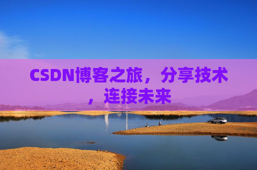 CSDN博客之旅，分享技术，连接未来